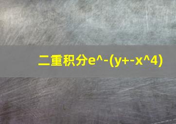 二重积分e^-(y+-x^4)